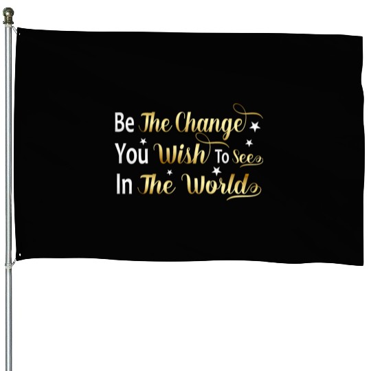 Be The Change You Wish To See In The World House Flags