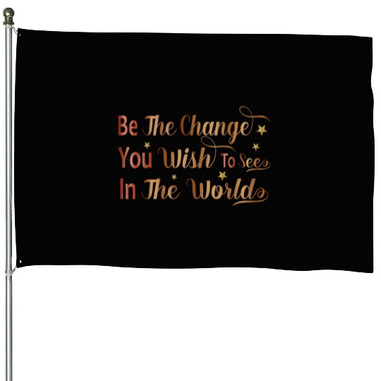 Be The Change You Wish To See In The World House Flags