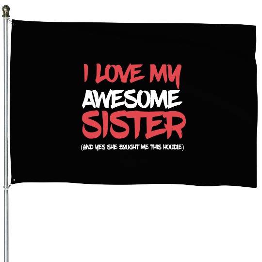 I Love My Awesome Sister And Yeah She Bought Me Th House Flags