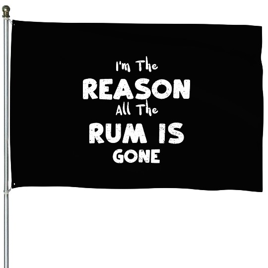 I'm The Reason All The Rum Is Gone House Flags