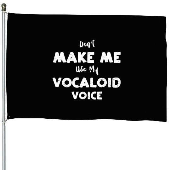 Don't Make Me Use My Vocaloid Voice House Flags