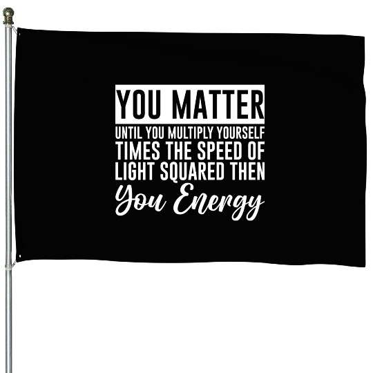 You Matter Until You x by c2 Then You Energy 4 House Flags