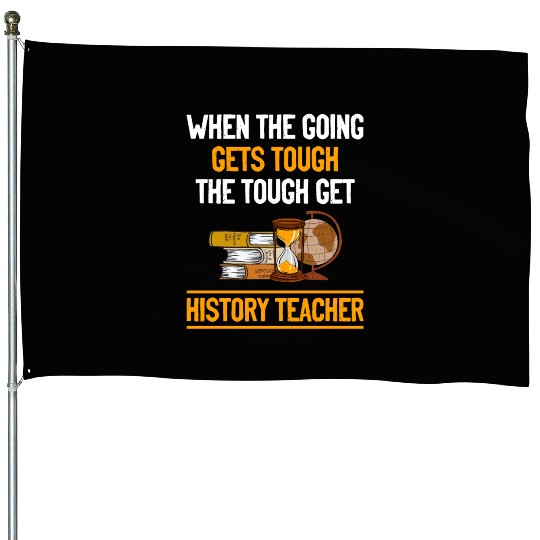 going gets tough the tough get History Teacher House Flags