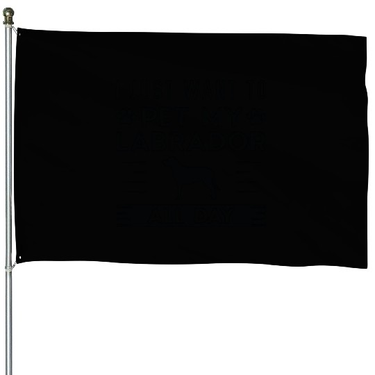 I Just Want To Pet My Labrador All Day House Flags