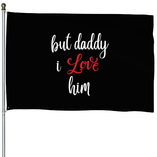 but daddy i love him House Flags