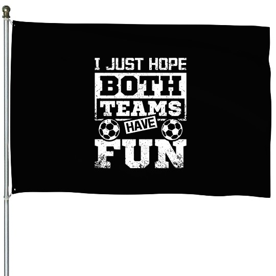 I just hope both teams have fun soccer game House Flags