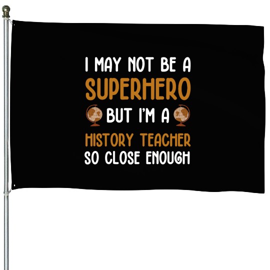 History Teacher so close enough House Flags