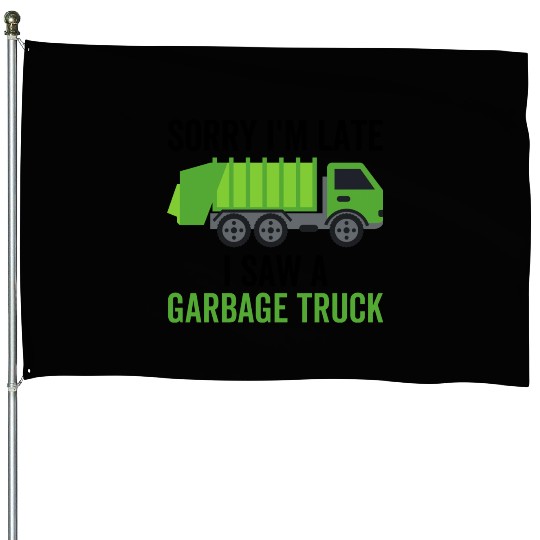 Sorry I'm Late I Saw a Garbage Truck House Flags