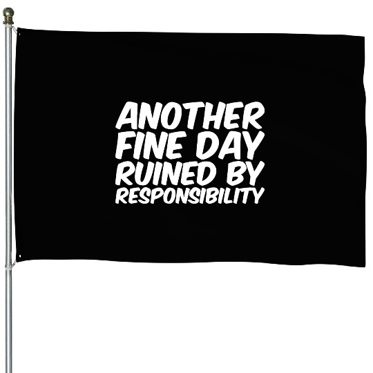 Another Fine Day Ruined By Responsibility House Flags