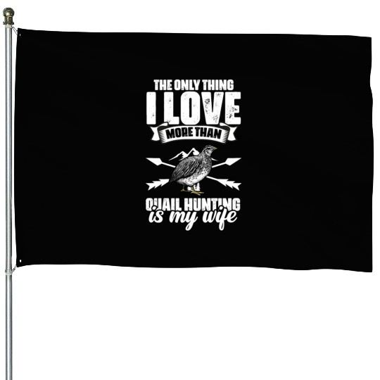 The Only Thing I Love Funny Quail Hunting For A House Flags