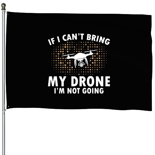 If I Can't Bring My Drone I'm Not Going House Flags