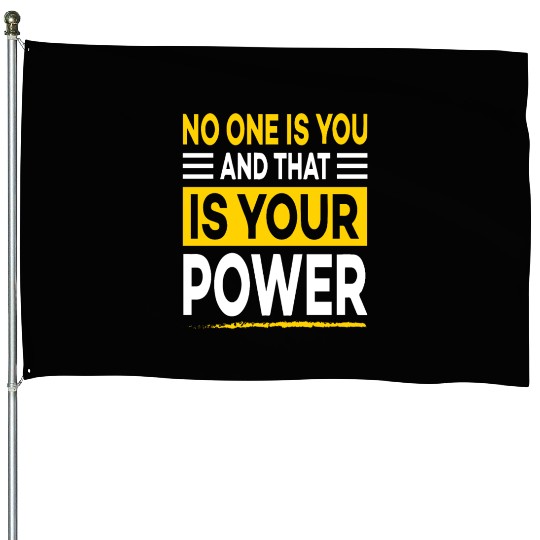 No one is you and thats your power House Flags
