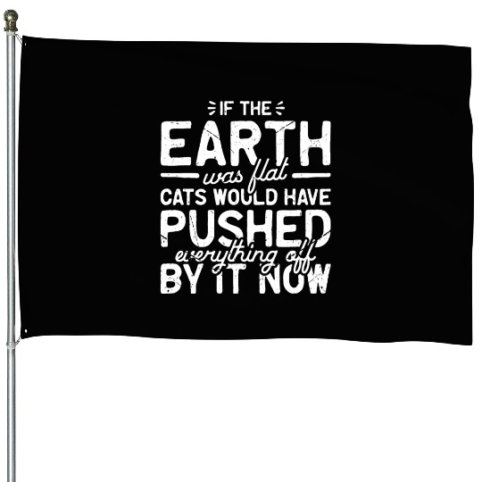 If the earth was flat, cats would have pushed House Flags