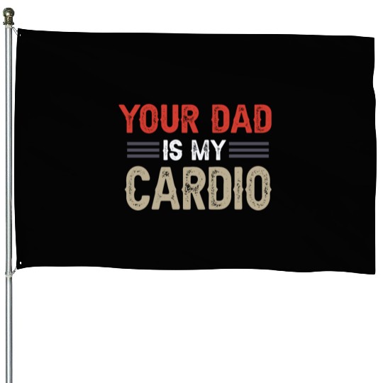 Your Dad Is My Cardio Gym Exercise Humorous House Flags