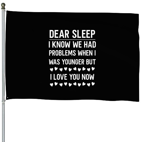 dear sleep, problems when young, love you now House Flags