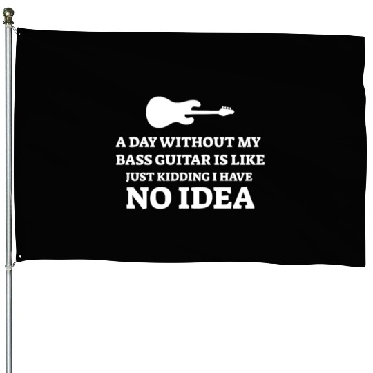 A Day Without My Bass Guitar Is Like Just Kidding House Flags