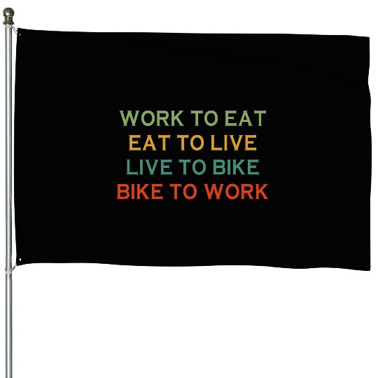 Work To Eat Eat To Live Live To Bike Bike To Work House Flags