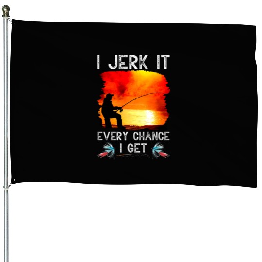 I Jerk It Every Chance I Get Funny Fishing House Flags
