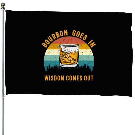 Bourbon Goes In Wisdom Comes Out House Flags
