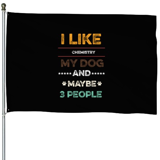 I like Chemistry my dog and maybe 3 people House Flags