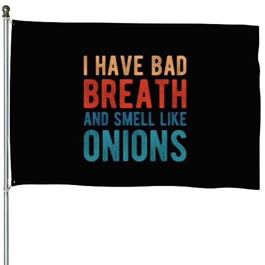 I HAVE BAD BREATH AND SMELL LIKE ONIONS House Flags