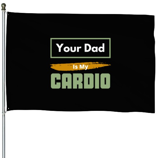 Your Dad Is My Cardio Funny Relationship Saying House Flags