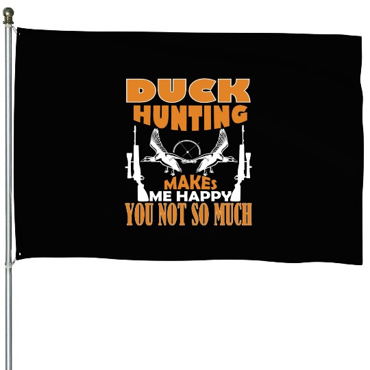 Duck Hunting Makes Me Happy You Not So Much House Flags