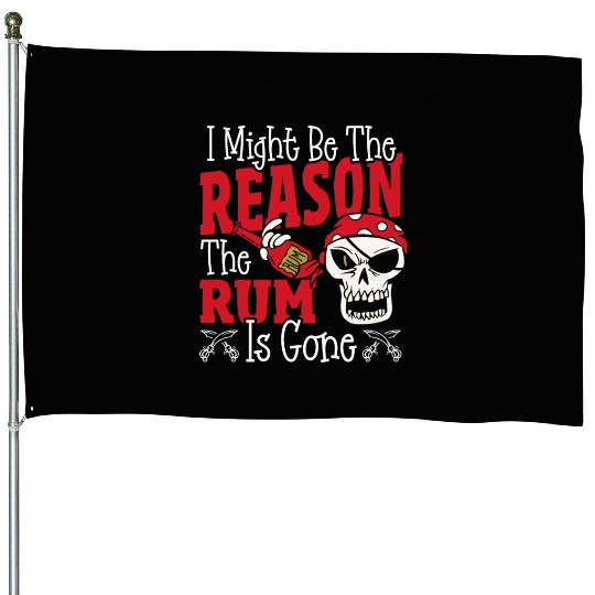 Be The Reason The Rum Is Gone Pirates Drinking House Flags