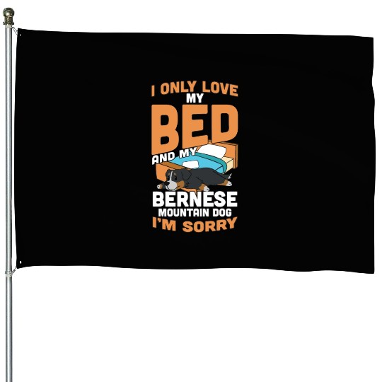 I Only Love My Bed And My Bernese Mountain Dog House Flags