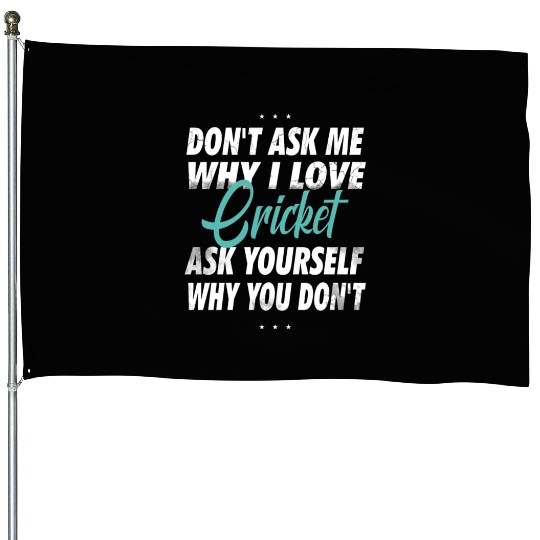 Don't ask me why i love Cricket House Flags