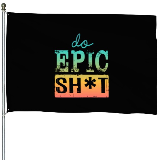 Funny sayings - DO EPIC SHIT House Flags