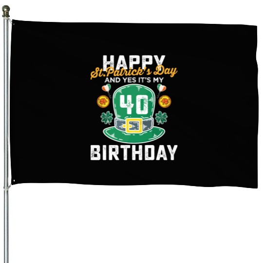 Happy St Patricks Day And Yes Its My 40th Birthday House Flags