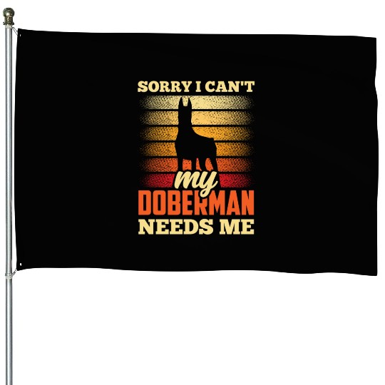 Sorry I Can't My Doberman Needs Me Dog Puppy Pet House Flags
