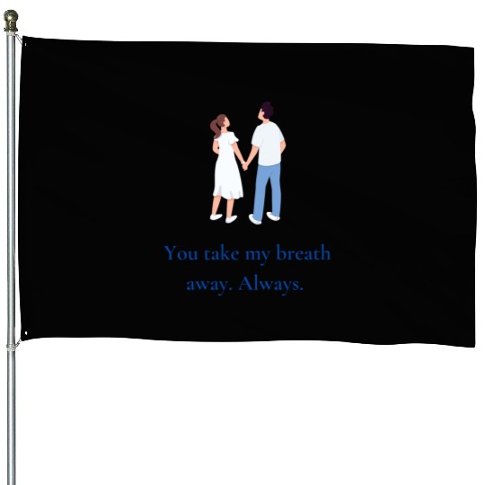You take my breath away. Always. House Flags