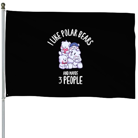 I Like Polar Bears And Maybe 3 People House Flags