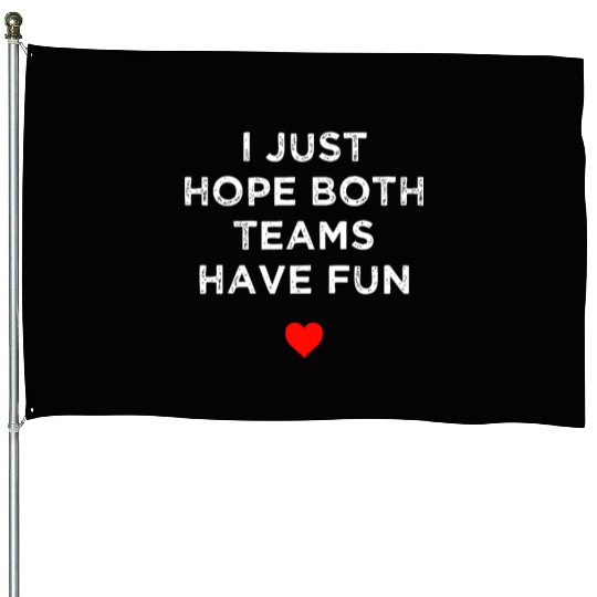 I Just Hope Both Teams Have Fun: Sport Family House Flags