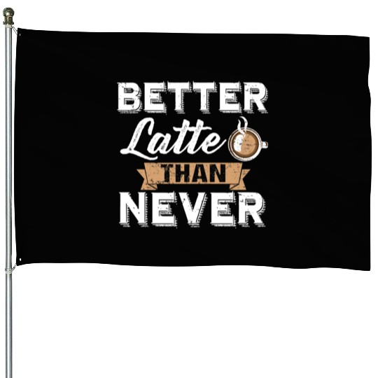 Better Latte Than Never Funny Coffee Lover print House Flags