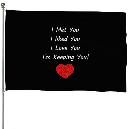 I Met You I Liked You I Love You I'm Keeping You! House Flags