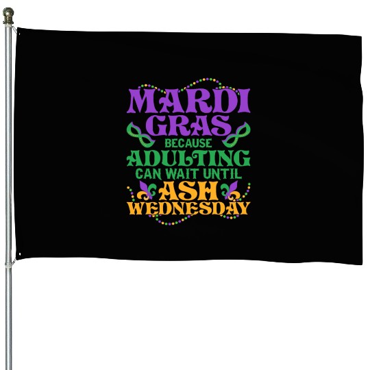 Mardi Gras Because adulting can wait until Ash Par House Flags