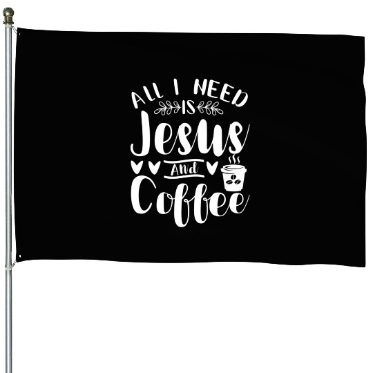 All I Need Is Jesus And Coffee Jesus Christ Lover House Flags
