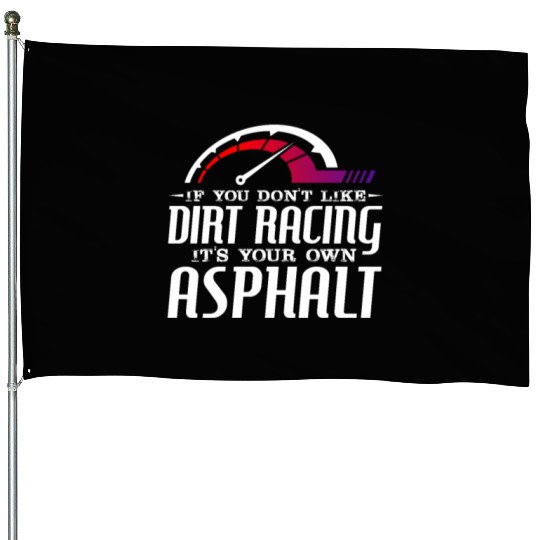 If You Don't Like Dirt Racing Its Your Own Asphalt House Flags