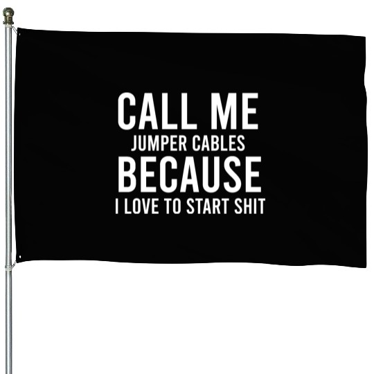 call me jumper cables because i love to start shit House Flags