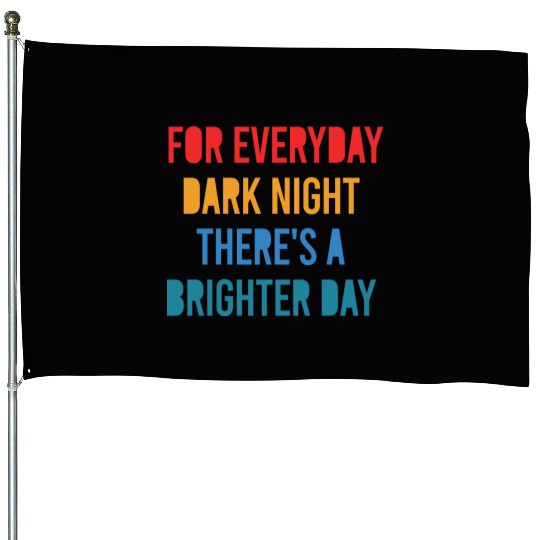 For Everyday Dark Night There's A Brighter Day House Flags