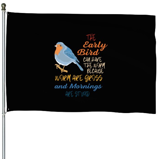 The Early Bird Can Have The Worm Mornings Are Stup House Flags
