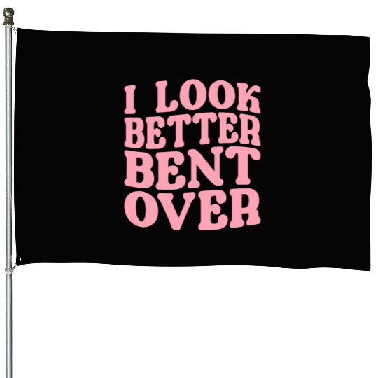 I Look Better Bent Over House Flags