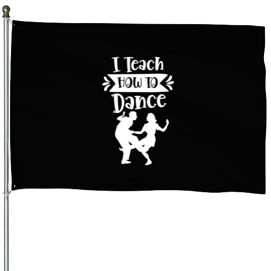 I Teach How To Dance Dancing Dancer Dance Teacher House Flags