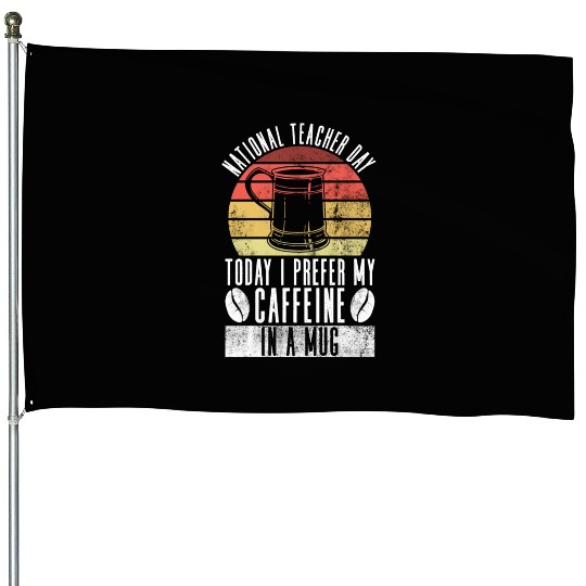 National Teacher Day Today I Prefer My Caffeine In House Flags