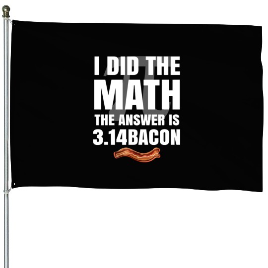 Pi Day I Did The Math Answer Is Bacon Funny Math House Flags