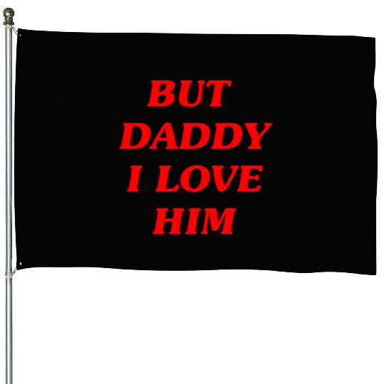 BUT DADDY I LOVE HIM House Flags
