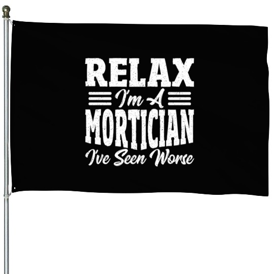 Relax I'm A Mortician I've Seen Worse Funeral House Flags